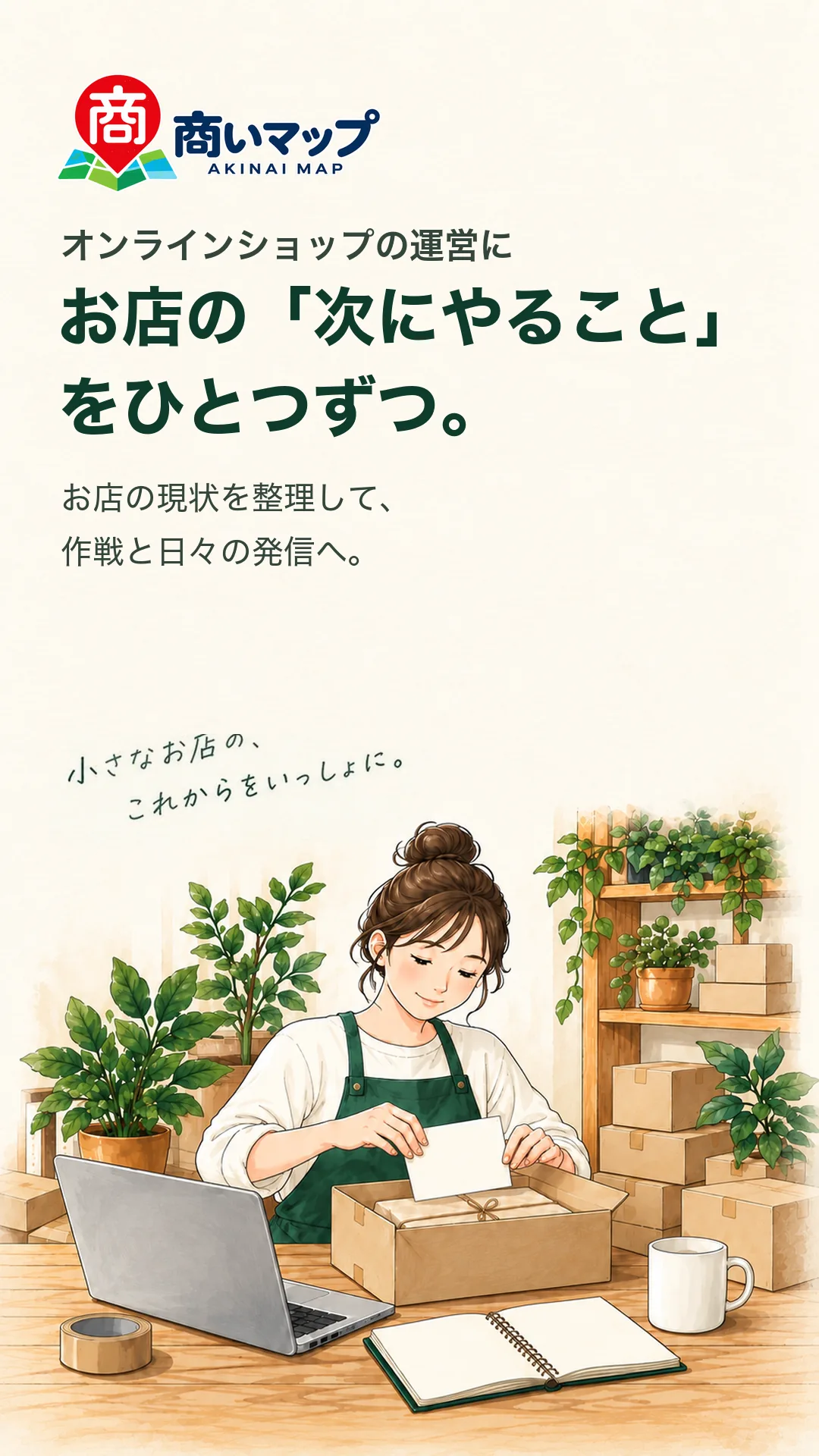 商いマップ。オンラインショップの運営に、お店の「次にやること」をひとつずつ。お店の現状を整理して、作戦と日々の発信へ。小さなお店の、これからをいっしょに。